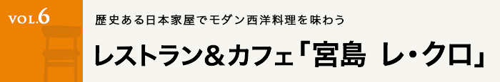 Vol.6 レストラン＆カフェ「宮島 レ・クロ」
